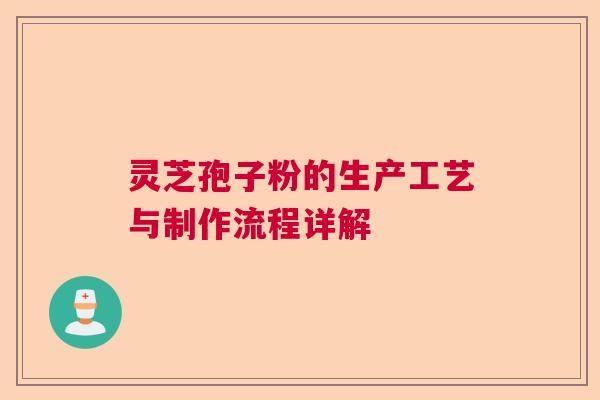 灵芝孢子粉的生产工艺与制作流程详解