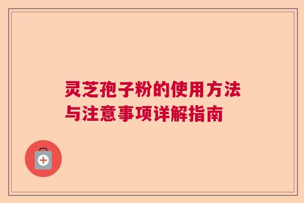 灵芝孢子粉的使用方法与注意事项详解指南