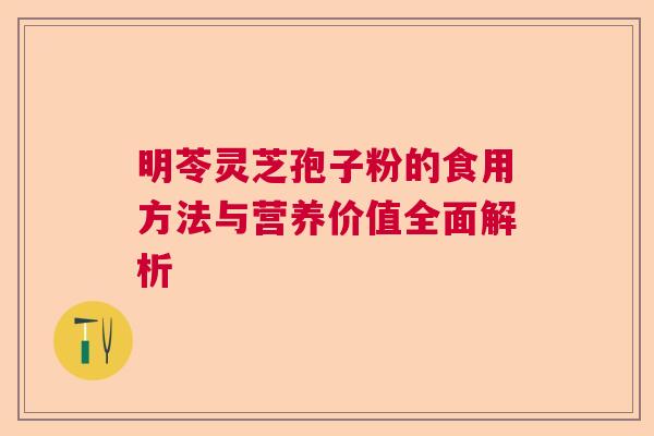 明苓灵芝孢子粉的食用方法与营养价值全面解析