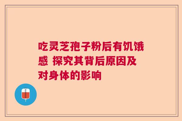 吃灵芝孢子粉后有饥饿感 探究其背后原因及对身体的影响