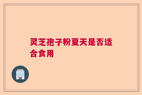 灵芝孢子粉夏天是否适合食用