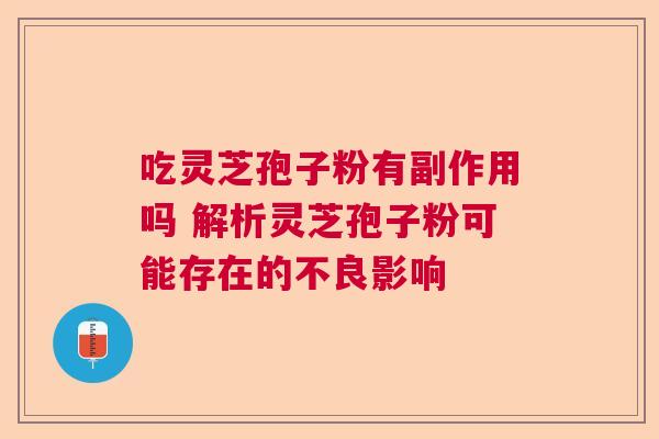 吃灵芝孢子粉有副作用吗 解析灵芝孢子粉可能存在的不良影响