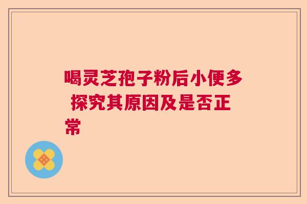 喝灵芝孢子粉后小便多 探究其原因及是否正常
