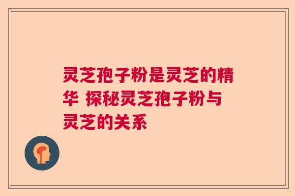 灵芝孢子粉是灵芝的精华 探秘灵芝孢子粉与灵芝的关系