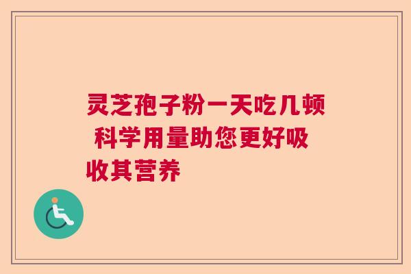 灵芝孢子粉一天吃几顿 科学用量助您更好吸收其营养