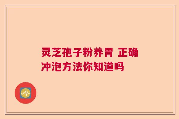 灵芝孢子粉养胃 正确冲泡方法你知道吗