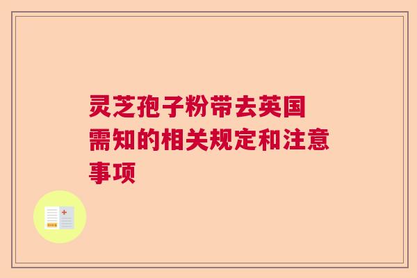 灵芝孢子粉带去英国 需知的相关规定和注意事项
