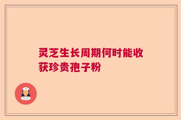 灵芝生长周期何时能收获珍贵孢子粉