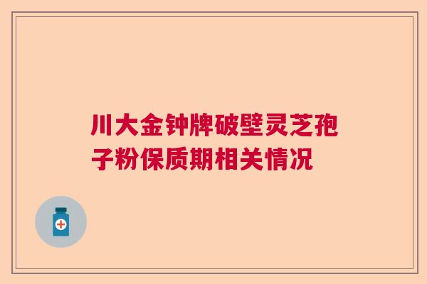 川大金钟牌破壁灵芝孢子粉保质期相关情况