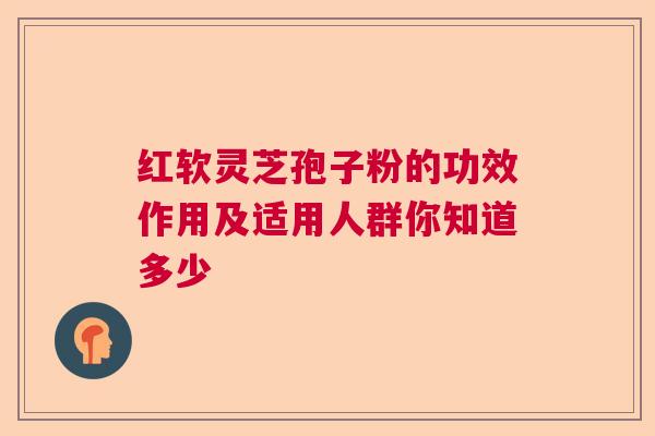 红软灵芝孢子粉的功效作用及适用人群你知道多少
