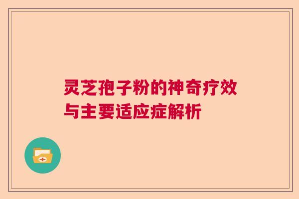 灵芝孢子粉的神奇疗效与主要适应症解析