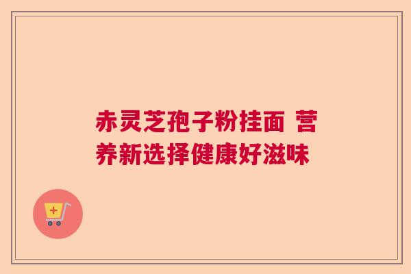 赤灵芝孢子粉挂面 营养新选择健康好滋味