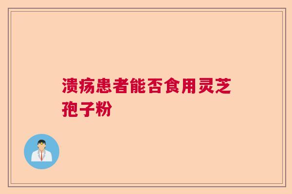 溃疡患者能否食用灵芝孢子粉