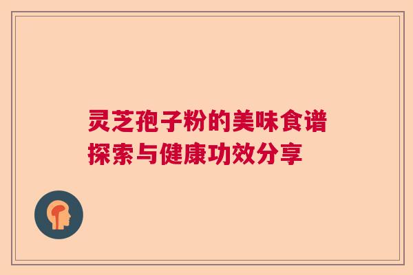 灵芝孢子粉的美味食谱探索与健康功效分享
