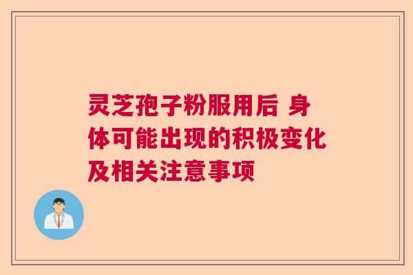 灵芝孢子粉服用后 身体可能出现的积极变化及相关注意事项