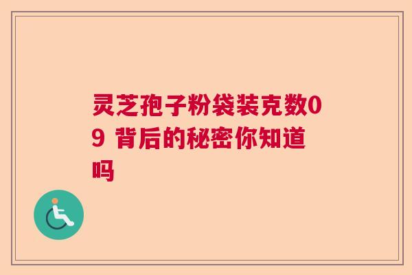 灵芝孢子粉袋装克数09 背后的秘密你知道吗