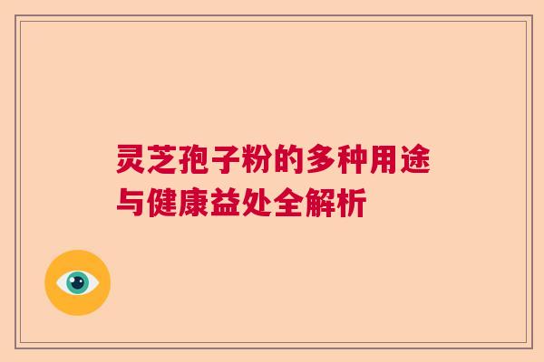 灵芝孢子粉的多种用途与健康益处全解析