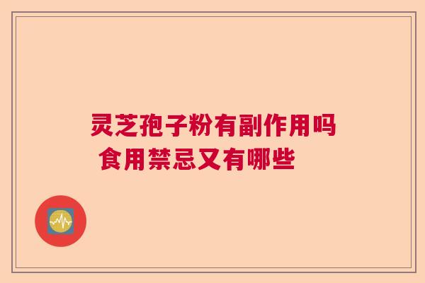 灵芝孢子粉有副作用吗 食用禁忌又有哪些