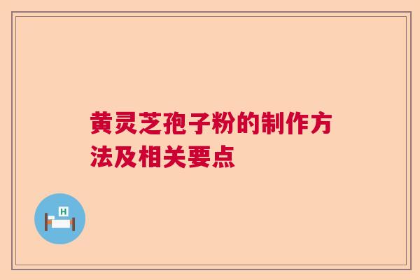 黄灵芝孢子粉的制作方法及相关要点