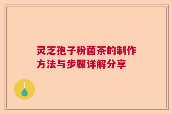 灵芝孢子粉菌茶的制作方法与步骤详解分享
