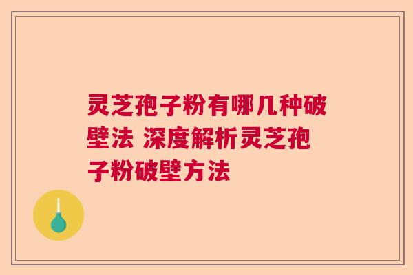 灵芝孢子粉有哪几种破壁法 深度解析灵芝孢子粉破壁方法