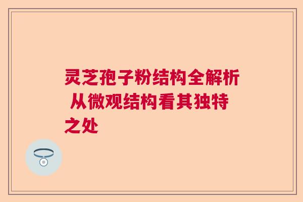 灵芝孢子粉结构全解析 从微观结构看其独特之处