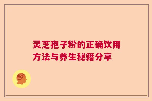 灵芝孢子粉的正确饮用方法与养生秘籍分享