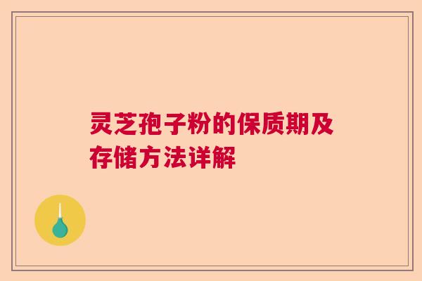 灵芝孢子粉的保质期及存储方法详解