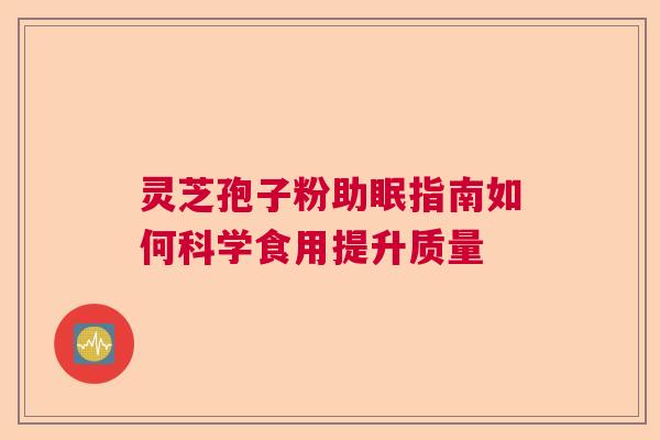 灵芝孢子粉助眠指南如何科学食用提升质量