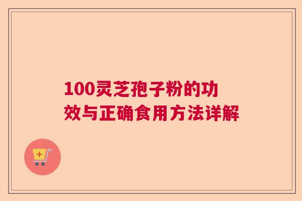 100灵芝孢子粉的功效与正确食用方法详解