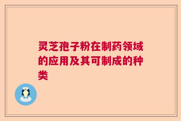 灵芝孢子粉在制药领域的应用及其可制成的种类