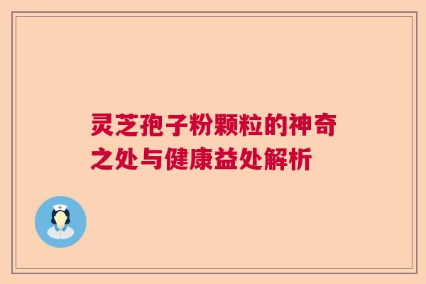 灵芝孢子粉颗粒的神奇之处与健康益处解析