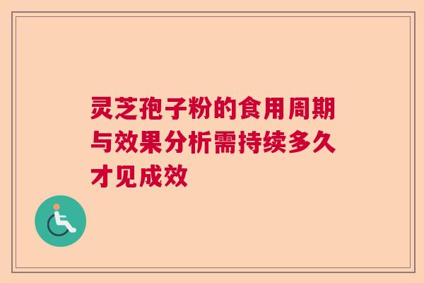 灵芝孢子粉的食用周期与效果分析需持续多久才见成效