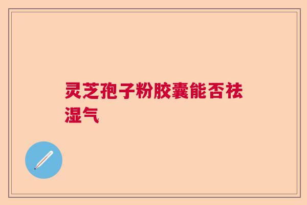 灵芝孢子粉胶囊能否祛湿气