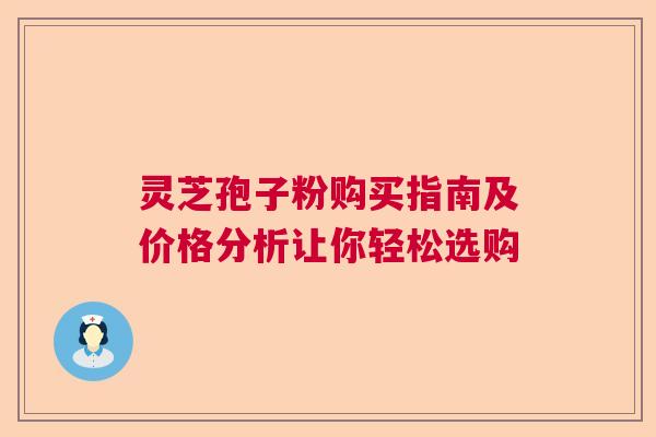 灵芝孢子粉购买指南及价格分析让你轻松选购
