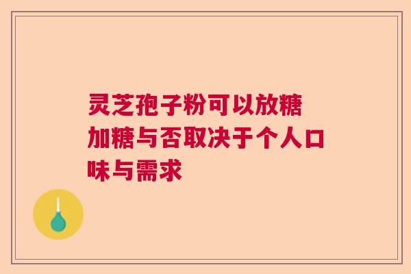 灵芝孢子粉可以放糖 加糖与否取决于个人口味与需求