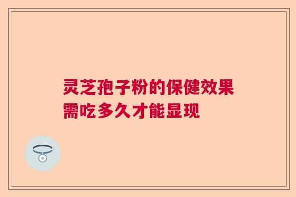 灵芝孢子粉的保健效果需吃多久才能显现