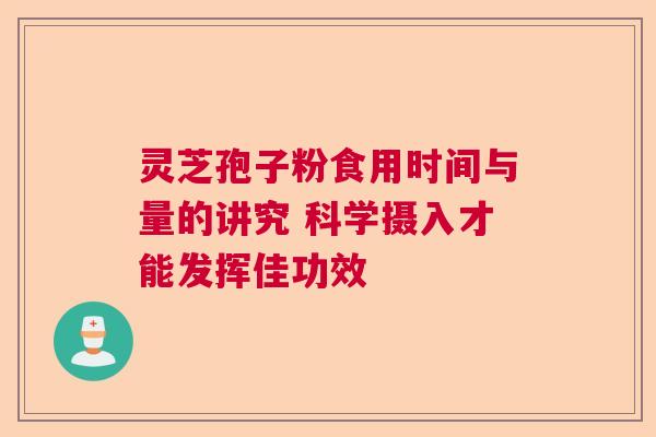 灵芝孢子粉食用时间与量的讲究 科学摄入才能发挥佳功效