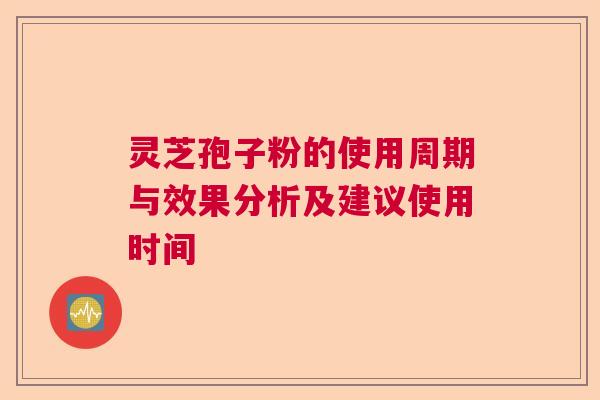 灵芝孢子粉的使用周期与效果分析及建议使用时间