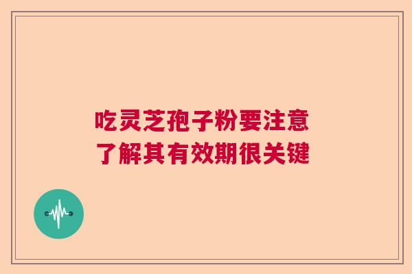 吃灵芝孢子粉要注意 了解其有效期很关键