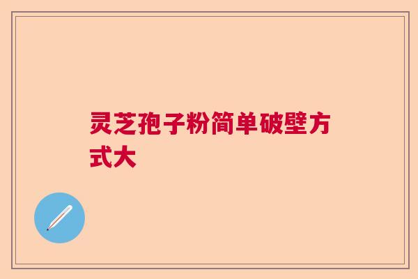 灵芝孢子粉简单破壁方式大