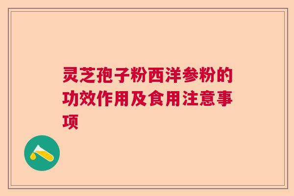 灵芝孢子粉西洋参粉的功效作用及食用注意事项