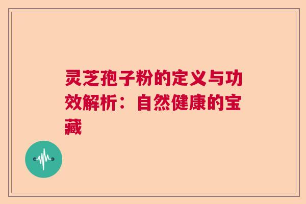 灵芝孢子粉的定义与功效解析：自然健康的宝藏