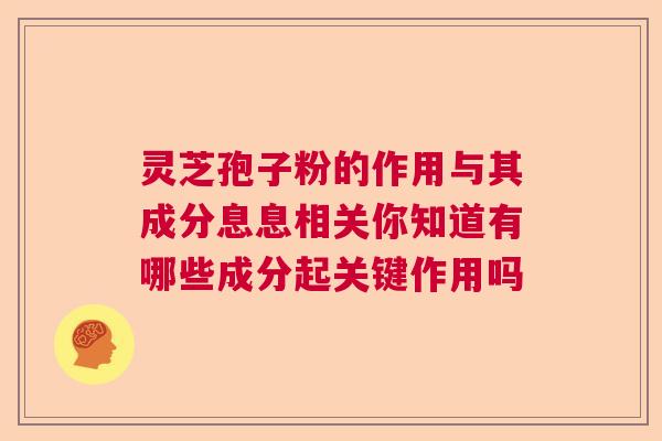 灵芝孢子粉的作用与其成分息息相关你知道有哪些成分起关键作用吗