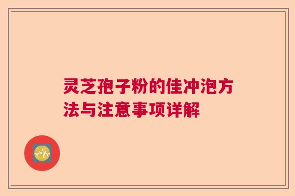 灵芝孢子粉的佳冲泡方法与注意事项详解