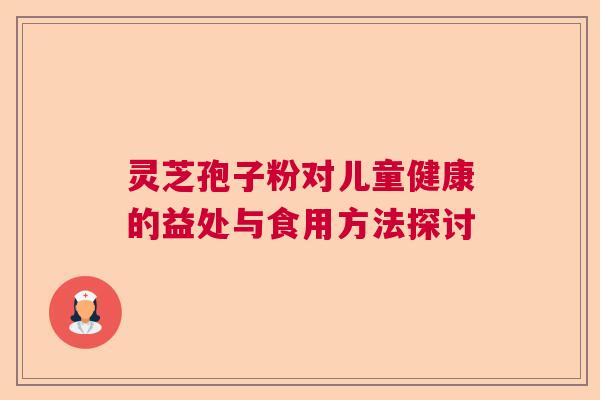 灵芝孢子粉对儿童健康的益处与食用方法探讨
