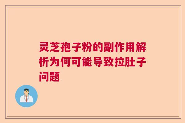 灵芝孢子粉的副作用解析为何可能导致拉肚子问题
