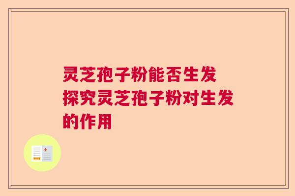 灵芝孢子粉能否生发 探究灵芝孢子粉对生发的作用