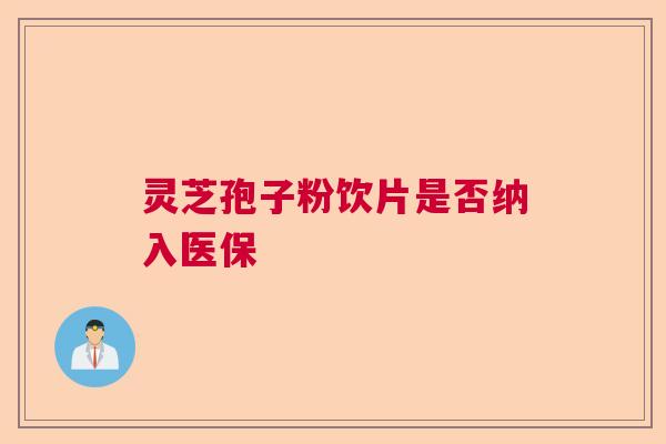 灵芝孢子粉饮片是否纳入医保