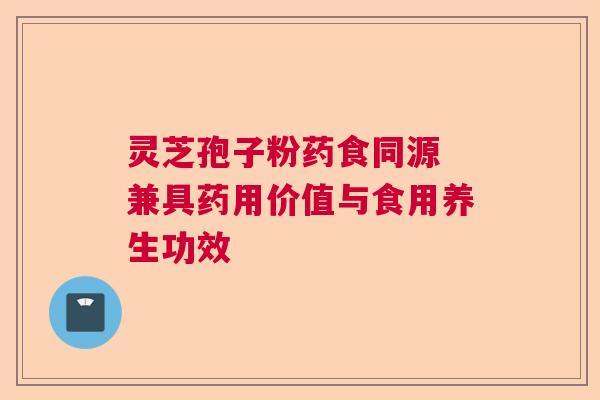 灵芝孢子粉药食同源 兼具药用价值与食用养生功效